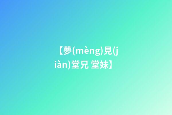 【夢(mèng)見(jiàn)堂兄 堂妹】
